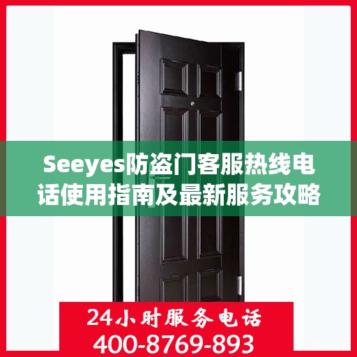 Seeyes防盗门客服热线电话使用指南及最新服务攻略