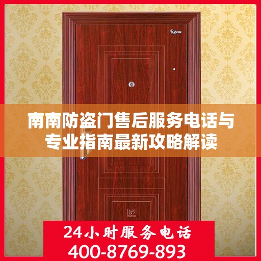 南南防盗门售后服务电话与专业指南最新攻略解读