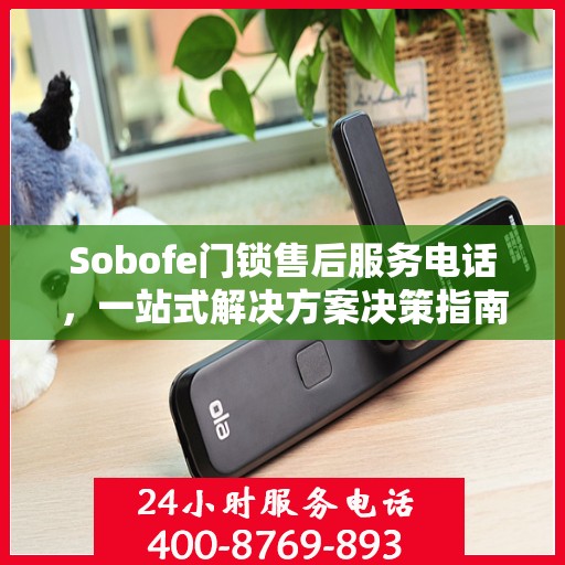 Sobofe门锁售后服务电话，一站式解决方案决策指南