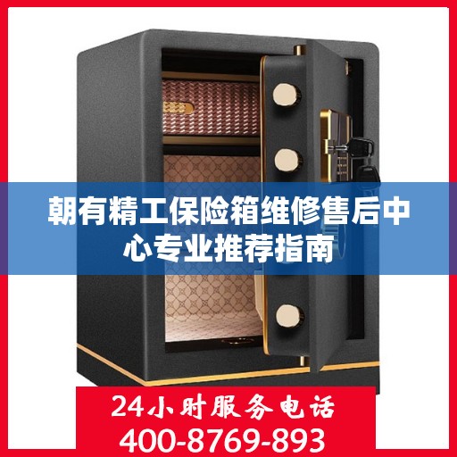 朝有精工保险箱维修售后中心专业推荐指南