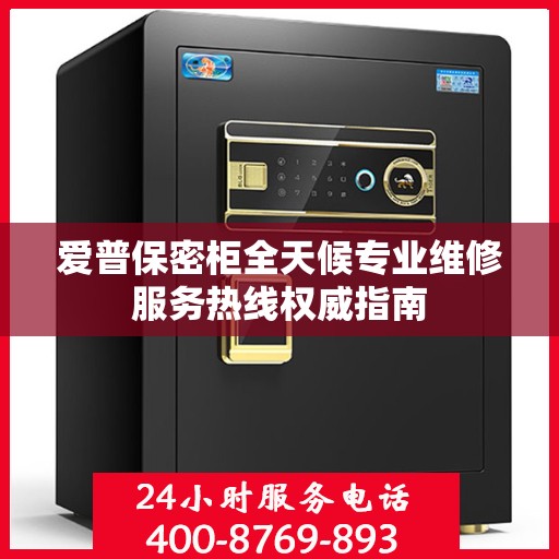 爱普保密柜全天候专业维修服务热线权威指南