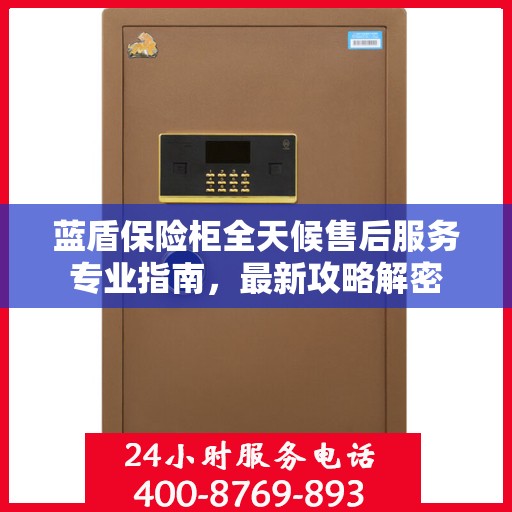蓝盾保险柜全天候售后服务专业指南，最新攻略解密