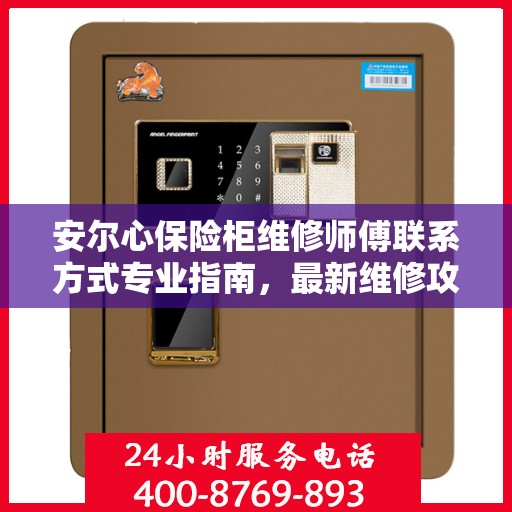 安尔心保险柜维修师傅联系方式专业指南，最新维修攻略与电话资源