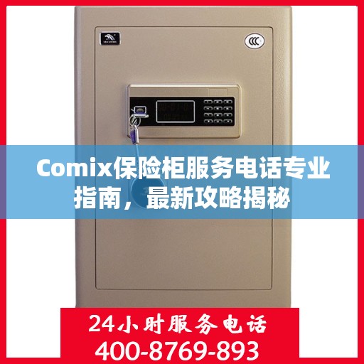 Comix保险柜服务电话专业指南，最新攻略揭秘