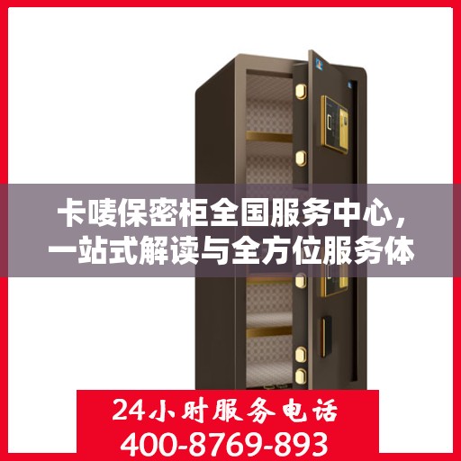 卡唛保密柜全国服务中心，一站式解读与全方位服务体验
