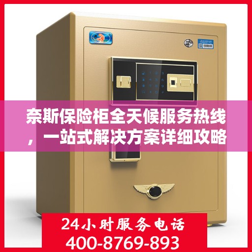 奈斯保险柜全天候服务热线，一站式解决方案详细攻略