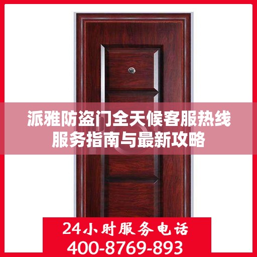 派雅防盗门全天候客服热线服务指南与最新攻略