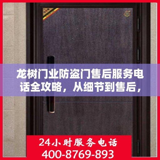 龙树门业防盗门售后服务电话全攻略，从细节到售后，一站式解决方案！