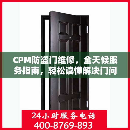 CPM防盗门维修，全天候服务指南，轻松读懂解决门问题！