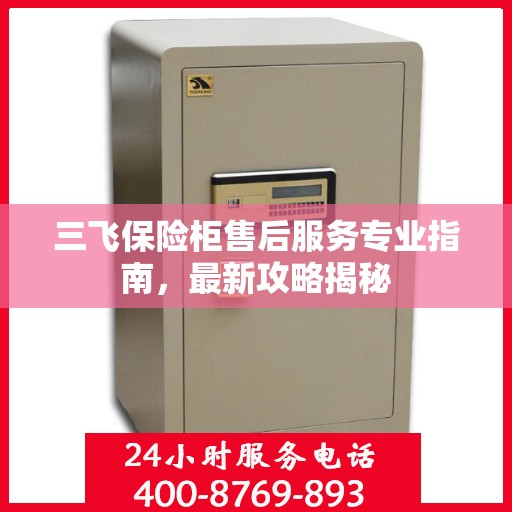 三飞保险柜售后服务专业指南，最新攻略揭秘