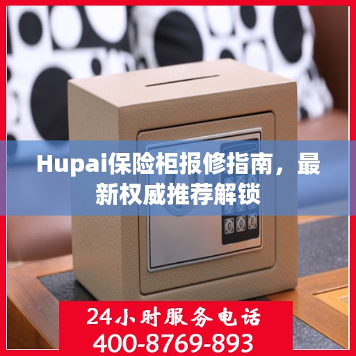 Hupai保险柜报修指南，最新权威推荐解锁
