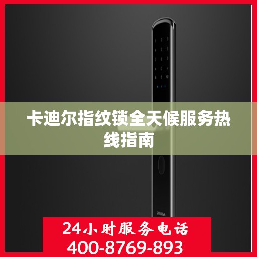卡迪尔指纹锁全天候服务热线指南