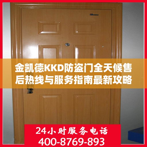 金凯德KKD防盗门全天候售后热线与服务指南最新攻略