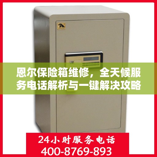 恩尔保险箱维修，全天候服务电话解析与一键解决攻略