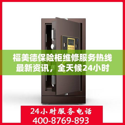 福美德保险柜维修服务热线最新资讯，全天候24小时服务电话为您保驾护航