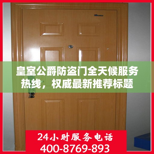 皇室公爵防盗门全天候服务热线，权威最新推荐标题
