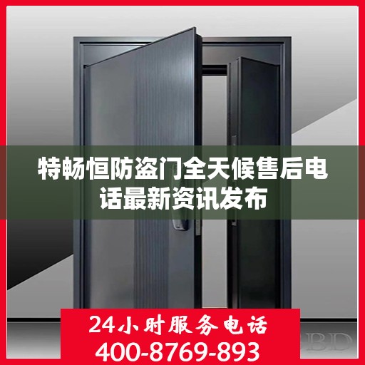 特畅恒防盗门全天候售后电话最新资讯发布