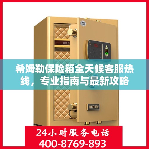 希姆勒保险箱全天候客服热线，专业指南与最新攻略