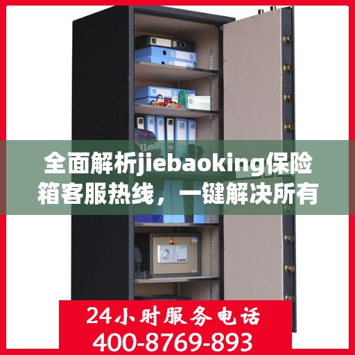全面解析jiebaoking保险箱客服热线，一键解决所有疑问