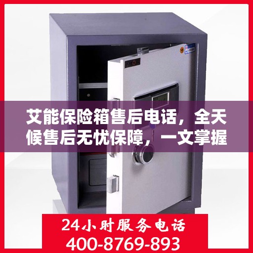 艾能保险箱售后电话，全天候售后无忧保障，一文掌握服务热线！