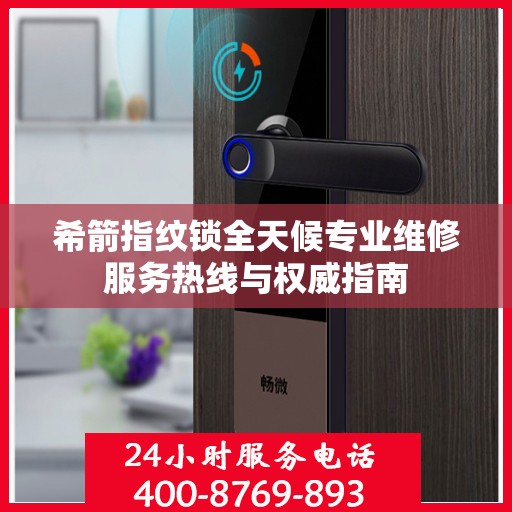 希箭指纹锁全天候专业维修服务热线与权威指南