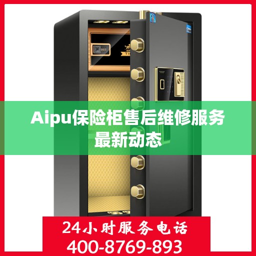 Aipu保险柜售后维修服务最新动态