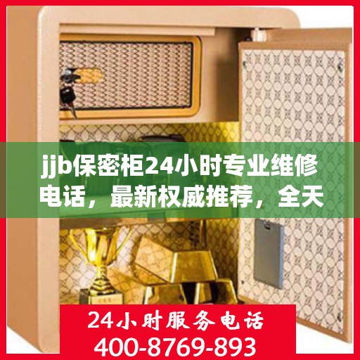 jjb保密柜24小时专业维修电话，最新权威推荐，全天候服务不打烊
