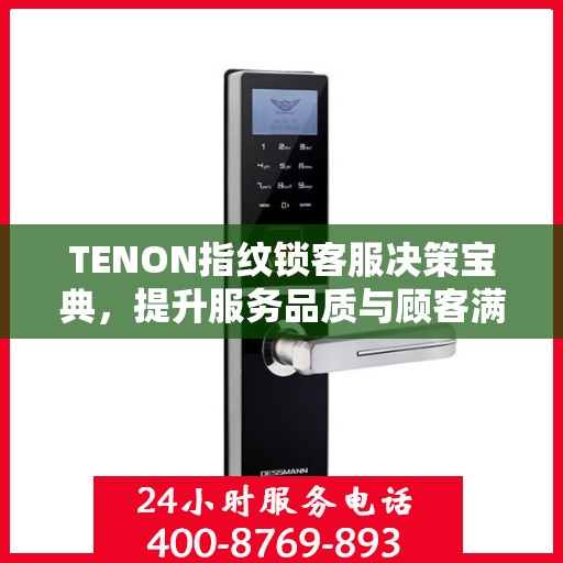 TENON指纹锁客服决策宝典，提升服务品质与顾客满意度指南