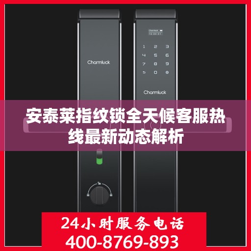 安泰莱指纹锁全天候客服热线最新动态解析