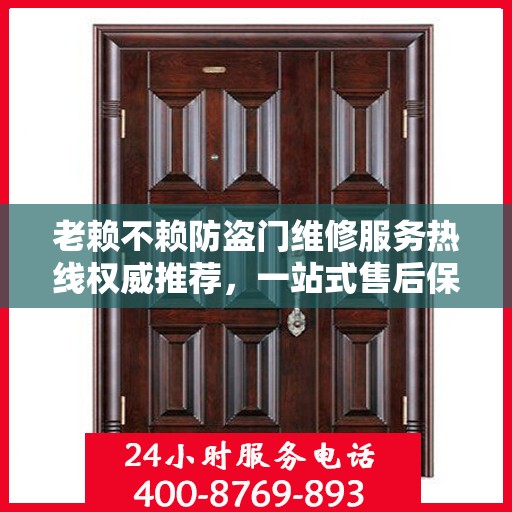 老赖不赖防盗门维修服务热线权威推荐，一站式售后保障与最新电话指南