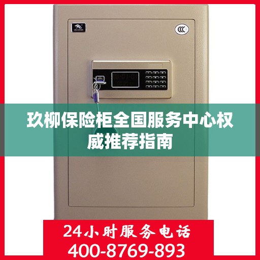 玖柳保险柜全国服务中心权威推荐指南