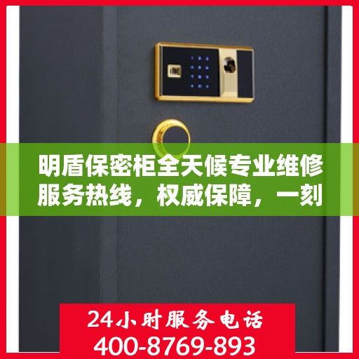 明盾保密柜全天候专业维修服务热线，权威保障，一刻不停歇的维修支持