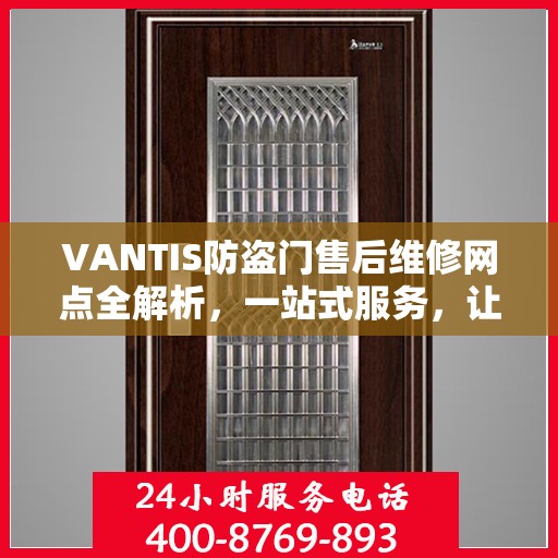VANTIS防盗门售后维修网点全解析，一站式服务，让您无忧售后