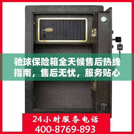 驰球保险箱全天候售后热线指南，售后无忧，服务贴心解读