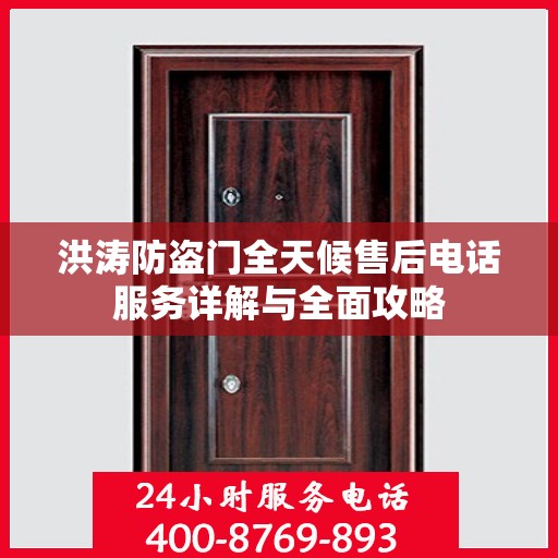 洪涛防盗门全天候售后电话服务详解与全面攻略