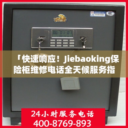 「快速响应！Jiebaoking保险柜维修电话全天候服务指南」