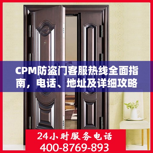 CPM防盗门客服热线全面指南，电话、地址及详细攻略