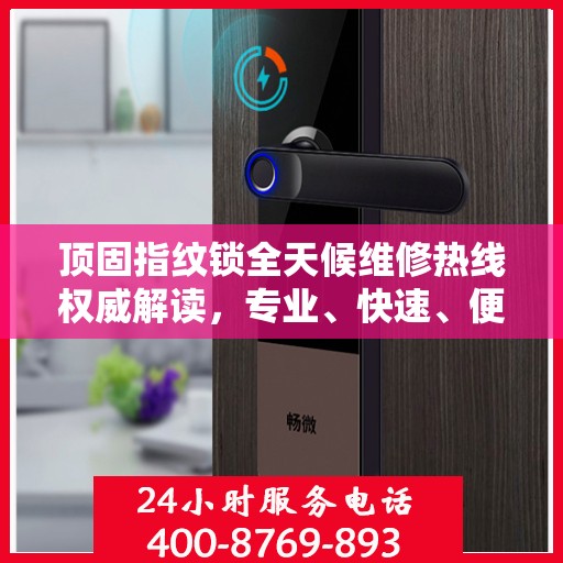 顶固指纹锁全天候维修热线权威解读，专业、快速、便捷的服务体验