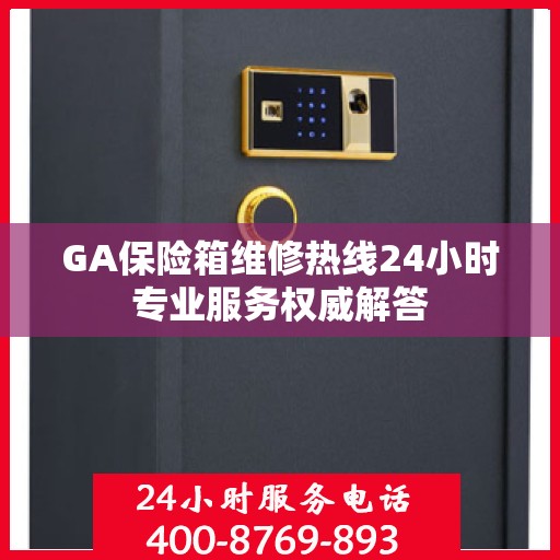 GA保险箱维修热线24小时专业服务权威解答
