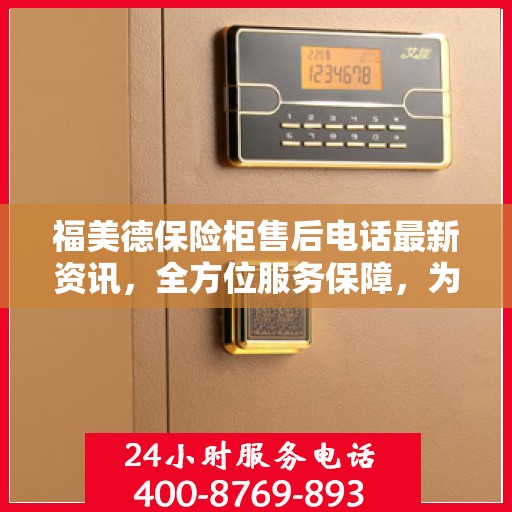 福美德保险柜售后电话最新资讯，全方位服务保障，为您的安全保驾护航