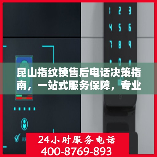 昆山指纹锁售后电话决策指南，一站式服务保障，专业维修支持全攻略