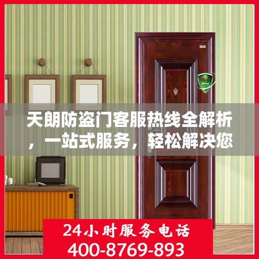天朗防盗门客服热线全解析，一站式服务，轻松解决您的疑问和需求