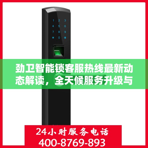 劲卫智能锁客服热线最新动态解读，全天候服务升级与用户体验优化