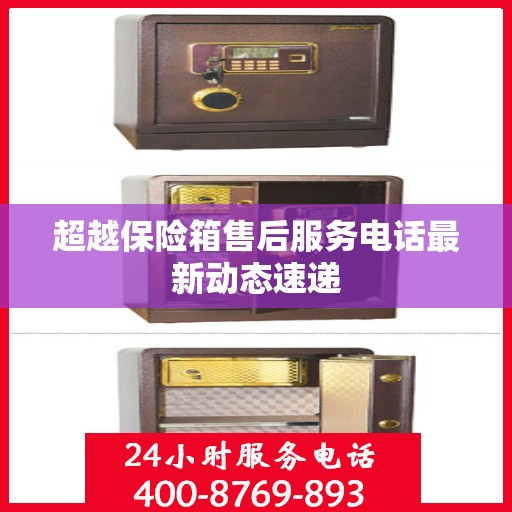 超越保险箱售后服务电话最新动态速递