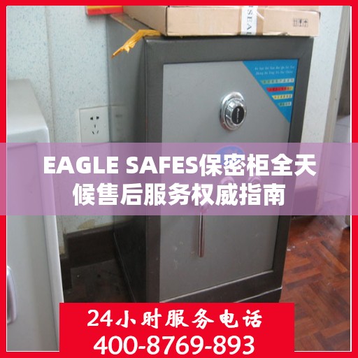 EAGLE SAFES保密柜全天候售后服务权威指南