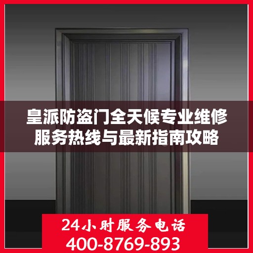 皇派防盗门全天候专业维修服务热线与最新指南攻略