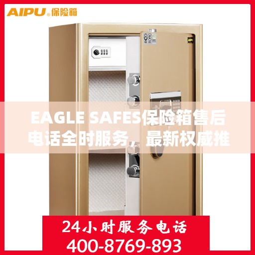 EAGLE SAFES保险箱售后电话全时服务，最新权威推荐及售后支持
