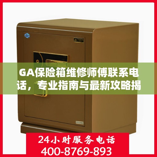 GA保险箱维修师傅联系电话，专业指南与最新攻略揭秘