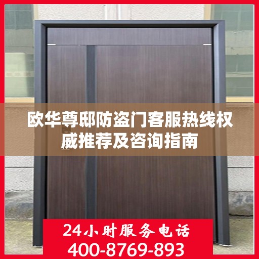 欧华尊邸防盗门客服热线权威推荐及咨询指南