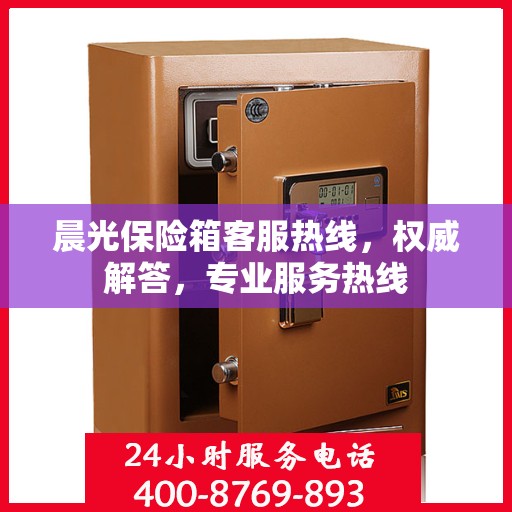 晨光保险箱客服热线，权威解答，专业服务热线